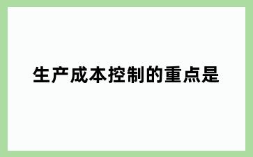 生产成本控制的重点是