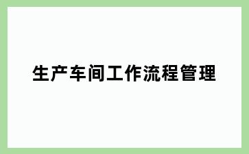 生产车间工作流程管理