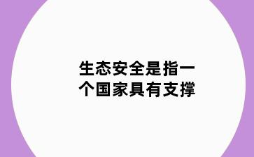 生态安全是指一个国家具有支撑
