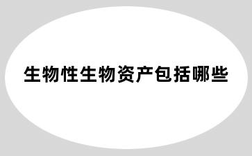 生物性生物资产包括哪些