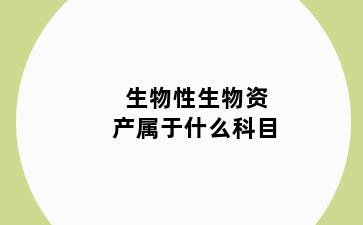 生物性生物资产属于什么科目