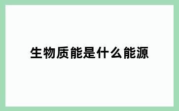 生物质能是什么能源
