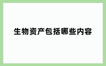 生物资产包括哪些内容