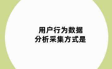 用户行为数据分析采集方式是