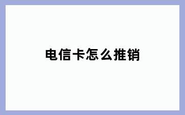 电信卡怎么推销
