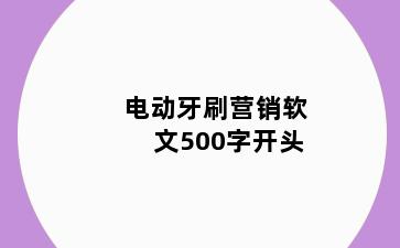电动牙刷营销软文500字开头