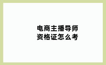 电商主播导师资格证怎么考