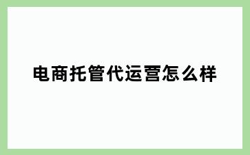 电商托管代运营怎么样