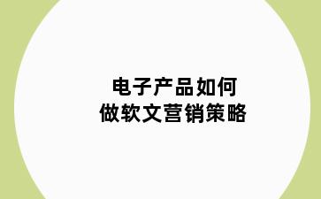 电子产品如何做软文营销策略