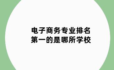 电子商务专业排名第一的是哪所学校