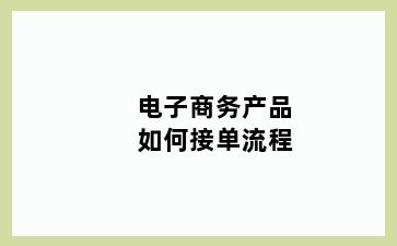 电子商务产品如何接单流程