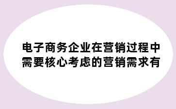 电子商务企业在营销过程中需要核心考虑的营销需求有