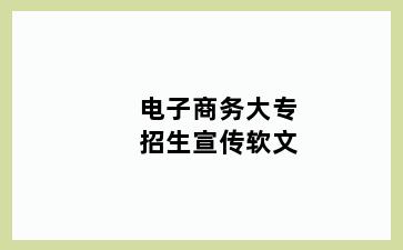 电子商务大专招生宣传软文