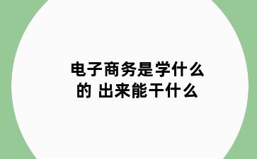 电子商务是学什么的 出来能干什么