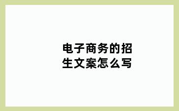 电子商务的招生文案怎么写