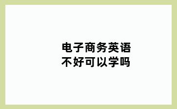 电子商务英语不好可以学吗