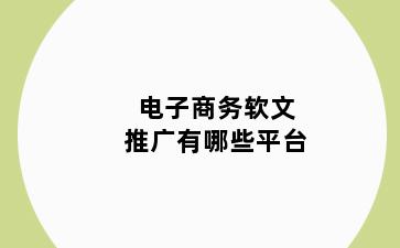 电子商务软文推广有哪些平台