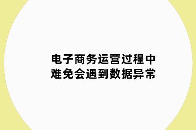 电子商务运营过程中难免会遇到数据异常