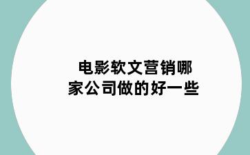 电影软文营销哪家公司做的好一些