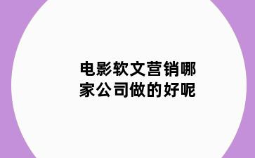 电影软文营销哪家公司做的好呢