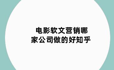 电影软文营销哪家公司做的好知乎