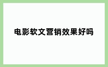 电影软文营销效果好吗