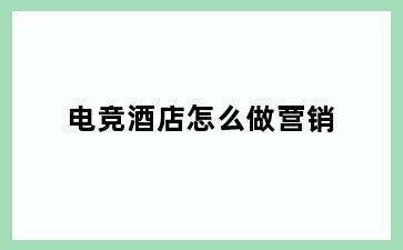 电竞酒店怎么做营销
