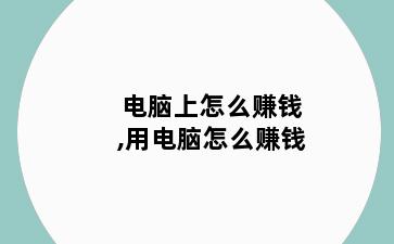 电脑上怎么赚钱,用电脑怎么赚钱