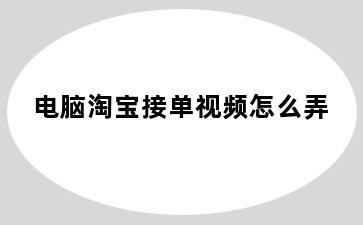 电脑淘宝接单视频怎么弄