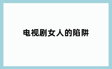 电视剧女人的陷阱