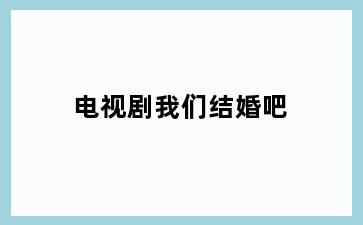 电视剧我们结婚吧