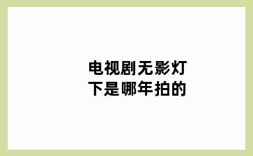 电视剧无影灯下是哪年拍的