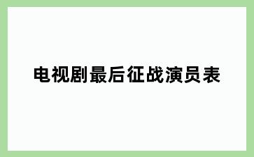 电视剧最后征战演员表