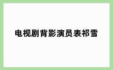 电视剧背影演员表祁雪