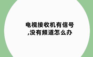 电视接收机有信号,没有频道怎么办