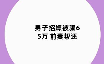 男子招嫖被骗65万 前妻帮还