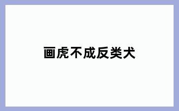 画虎不成反类犬