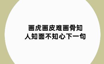画虎画皮难画骨知人知面不知心下一句