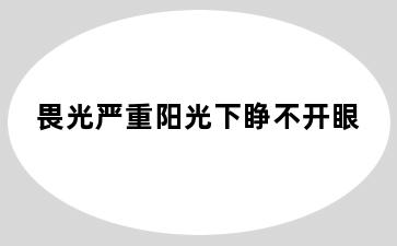 畏光严重阳光下睁不开眼