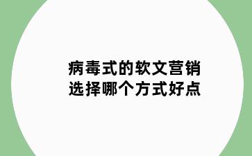 病毒式的软文营销选择哪个方式好点