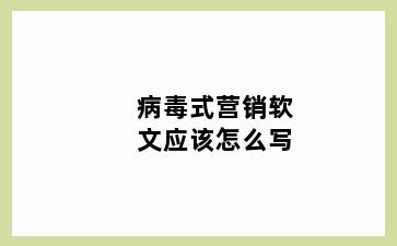 病毒式营销软文应该怎么写