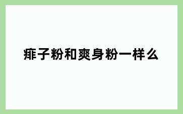 痱子粉和爽身粉一样么