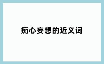 痴心妄想的近义词