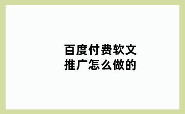 百度付费软文推广怎么做的