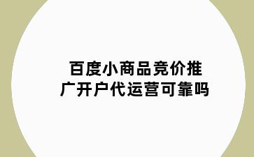 百度小商品竞价推广开户代运营可靠吗