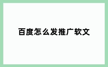 百度怎么发推广软文
