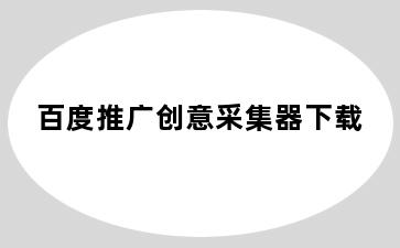 百度推广创意采集器下载