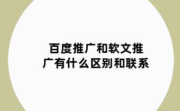 百度推广和软文推广有什么区别和联系