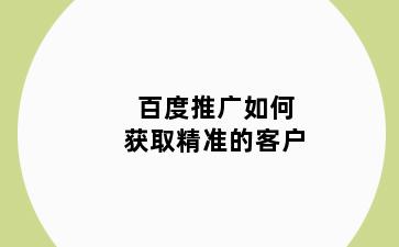 百度推广如何获取精准的客户
