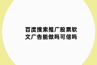百度搜索推广股票软文广告能做吗可信吗
